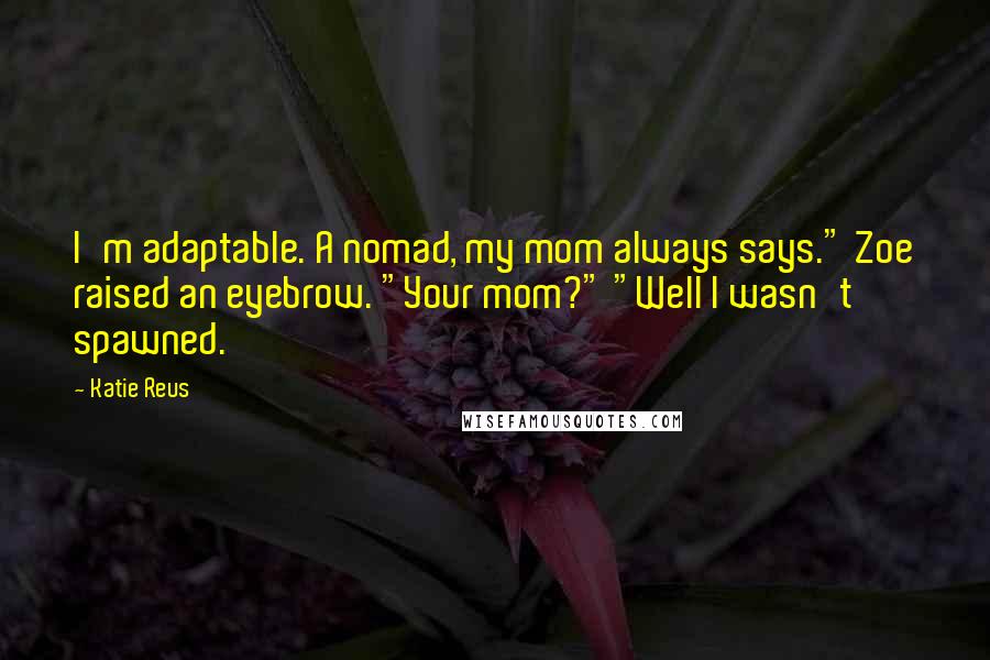 Katie Reus Quotes: I'm adaptable. A nomad, my mom always says." Zoe raised an eyebrow. "Your mom?" "Well I wasn't spawned.