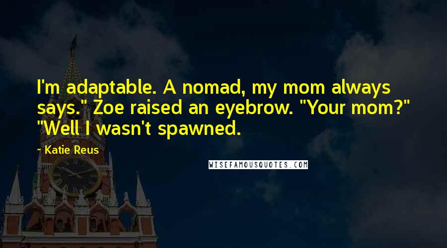 Katie Reus Quotes: I'm adaptable. A nomad, my mom always says." Zoe raised an eyebrow. "Your mom?" "Well I wasn't spawned.