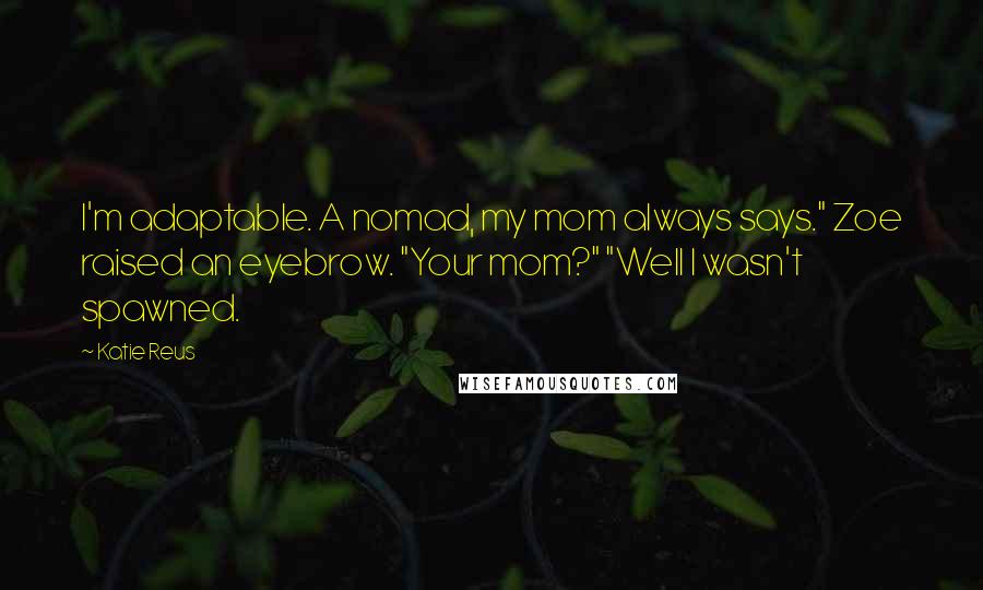 Katie Reus Quotes: I'm adaptable. A nomad, my mom always says." Zoe raised an eyebrow. "Your mom?" "Well I wasn't spawned.