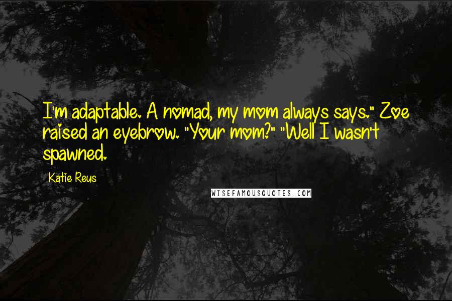 Katie Reus Quotes: I'm adaptable. A nomad, my mom always says." Zoe raised an eyebrow. "Your mom?" "Well I wasn't spawned.