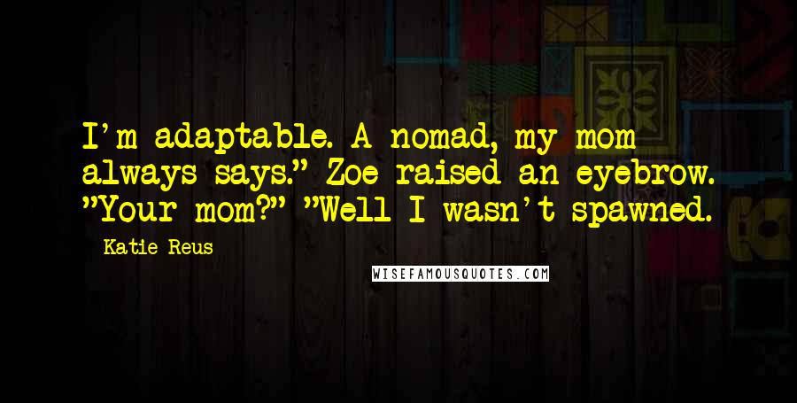 Katie Reus Quotes: I'm adaptable. A nomad, my mom always says." Zoe raised an eyebrow. "Your mom?" "Well I wasn't spawned.