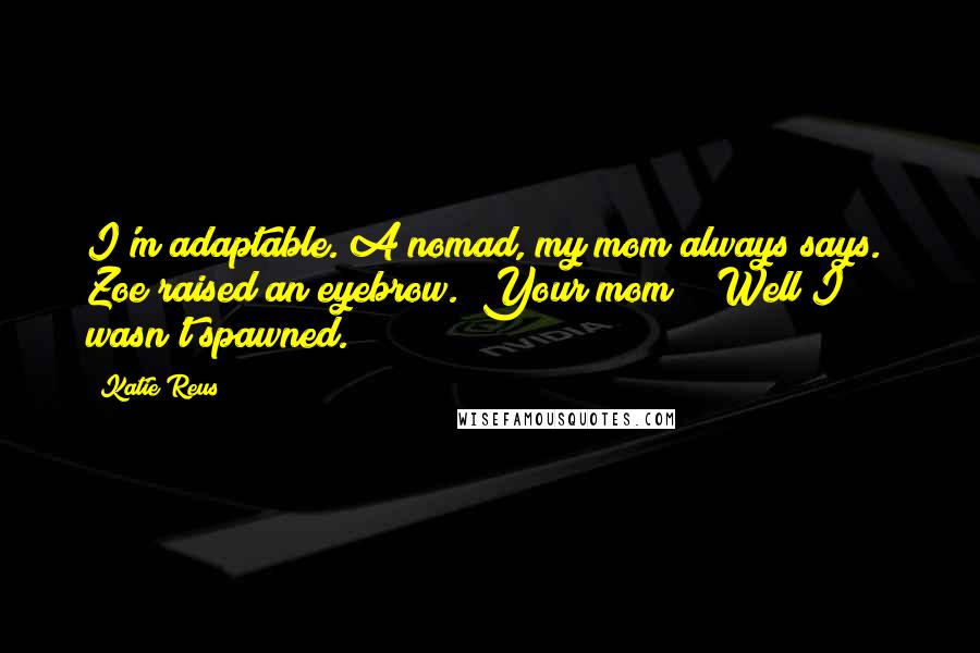 Katie Reus Quotes: I'm adaptable. A nomad, my mom always says." Zoe raised an eyebrow. "Your mom?" "Well I wasn't spawned.