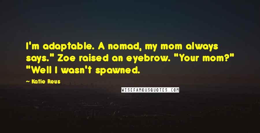 Katie Reus Quotes: I'm adaptable. A nomad, my mom always says." Zoe raised an eyebrow. "Your mom?" "Well I wasn't spawned.