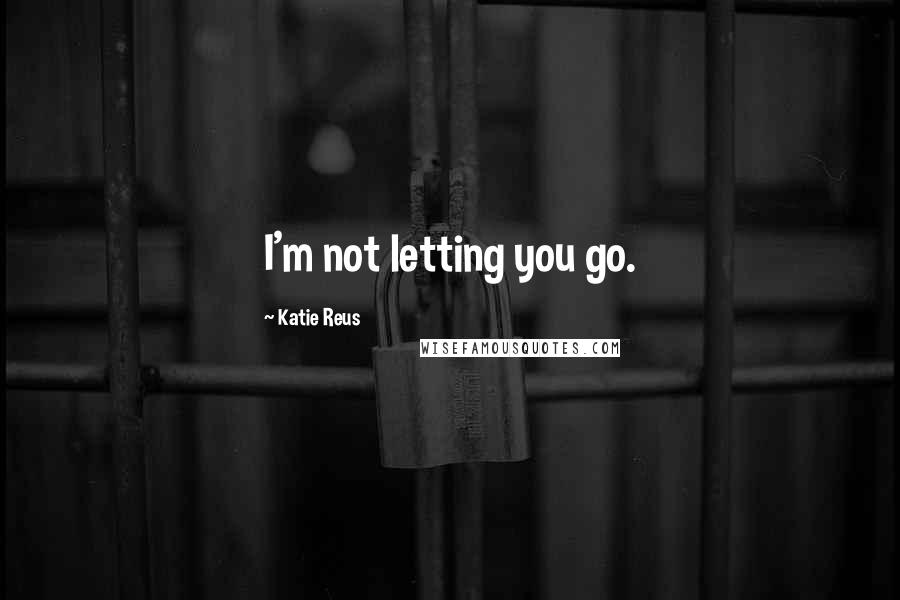 Katie Reus Quotes: I'm not letting you go.