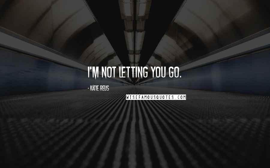 Katie Reus Quotes: I'm not letting you go.