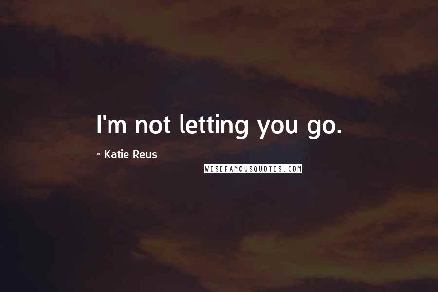 Katie Reus Quotes: I'm not letting you go.