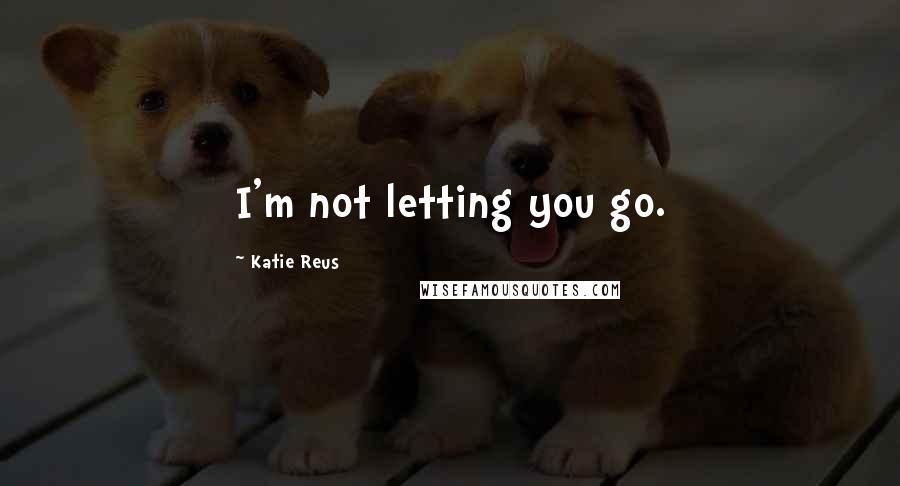 Katie Reus Quotes: I'm not letting you go.