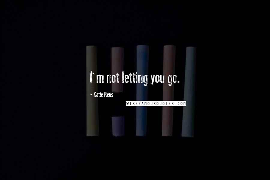 Katie Reus Quotes: I'm not letting you go.