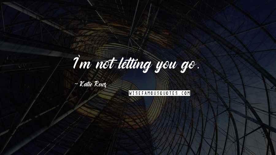 Katie Reus Quotes: I'm not letting you go.