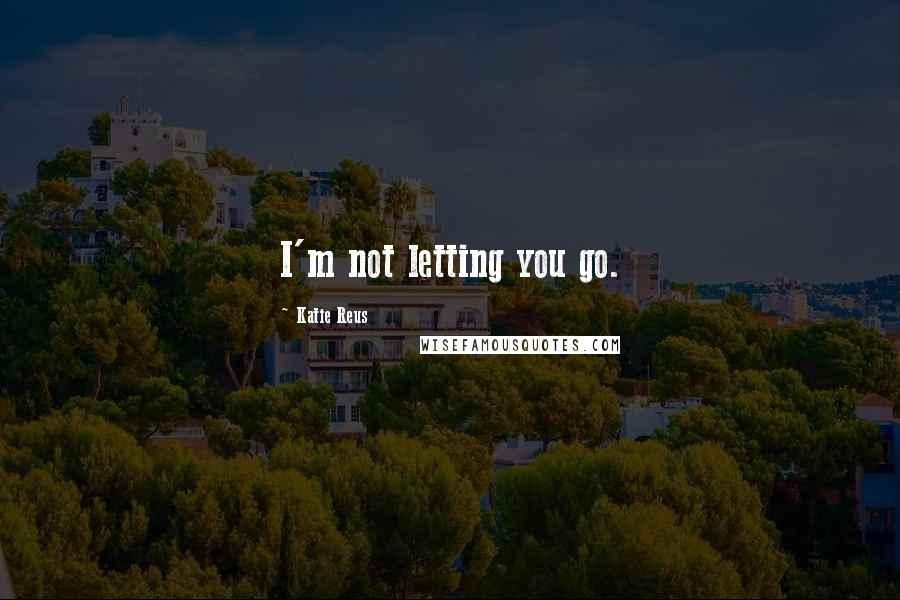 Katie Reus Quotes: I'm not letting you go.