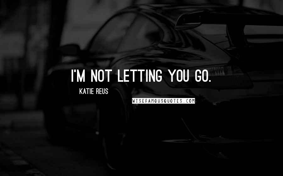 Katie Reus Quotes: I'm not letting you go.