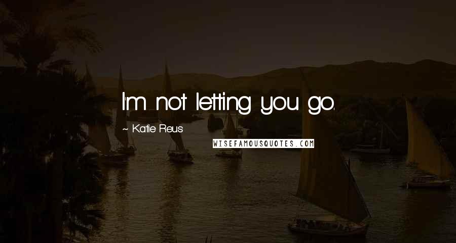 Katie Reus Quotes: I'm not letting you go.