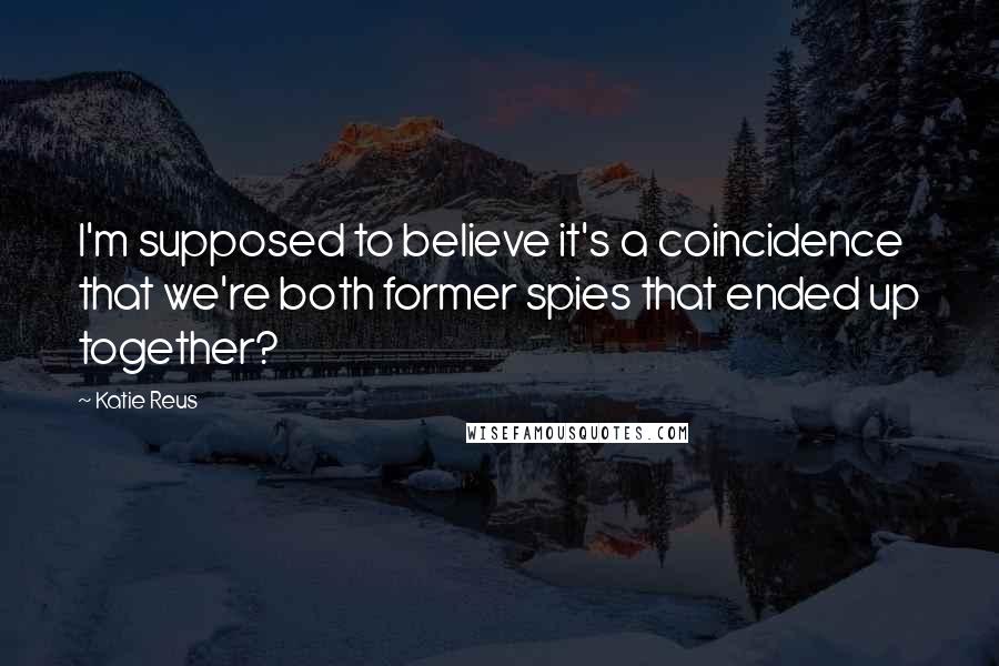 Katie Reus Quotes: I'm supposed to believe it's a coincidence that we're both former spies that ended up together?