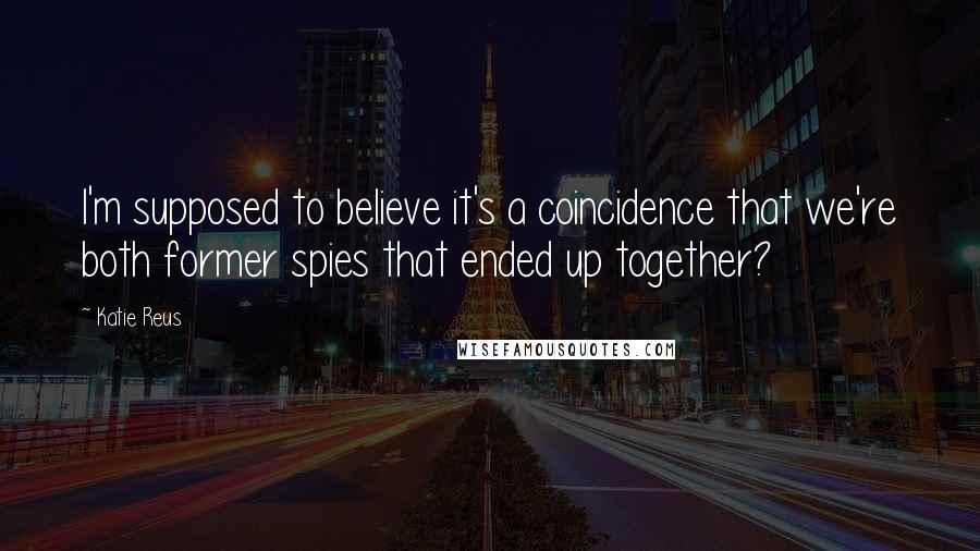 Katie Reus Quotes: I'm supposed to believe it's a coincidence that we're both former spies that ended up together?