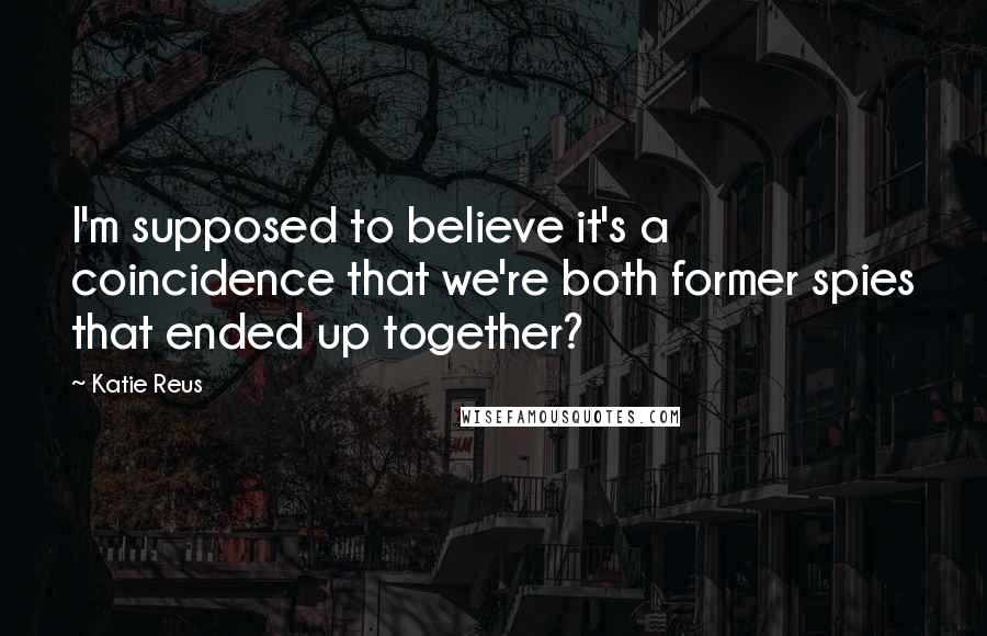 Katie Reus Quotes: I'm supposed to believe it's a coincidence that we're both former spies that ended up together?