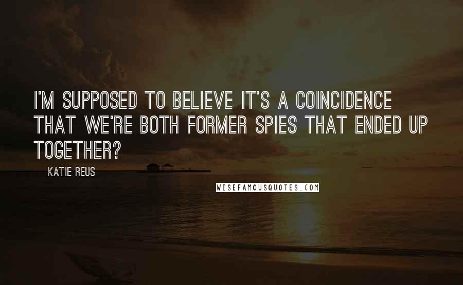 Katie Reus Quotes: I'm supposed to believe it's a coincidence that we're both former spies that ended up together?