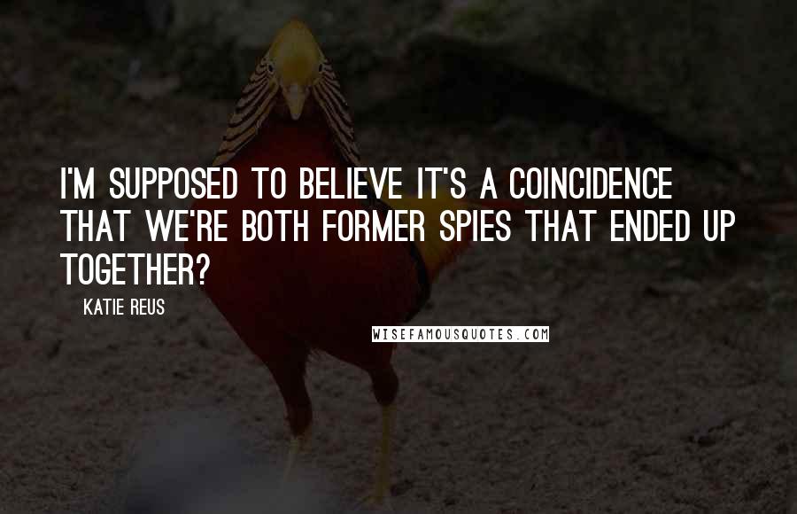 Katie Reus Quotes: I'm supposed to believe it's a coincidence that we're both former spies that ended up together?