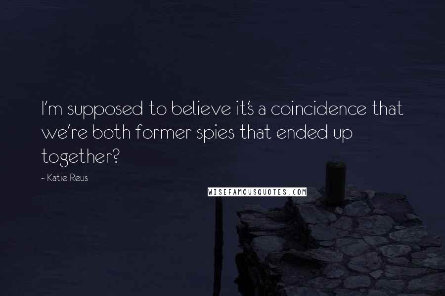 Katie Reus Quotes: I'm supposed to believe it's a coincidence that we're both former spies that ended up together?