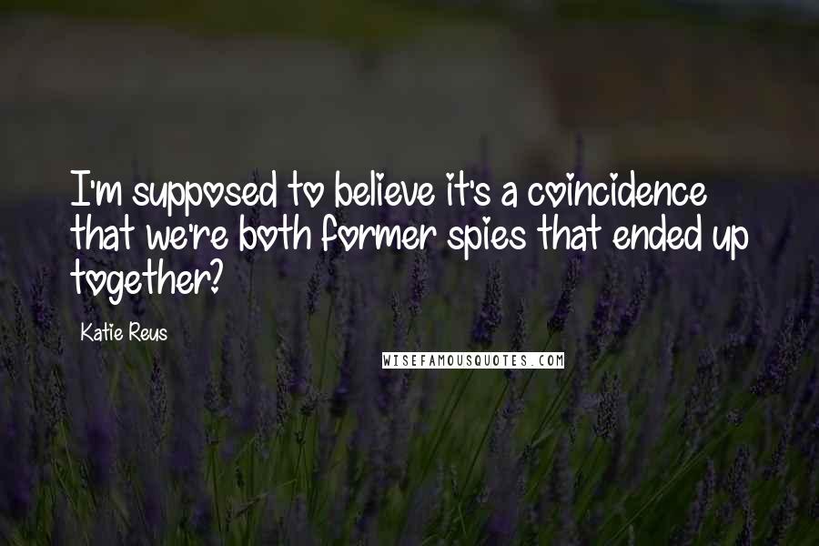 Katie Reus Quotes: I'm supposed to believe it's a coincidence that we're both former spies that ended up together?