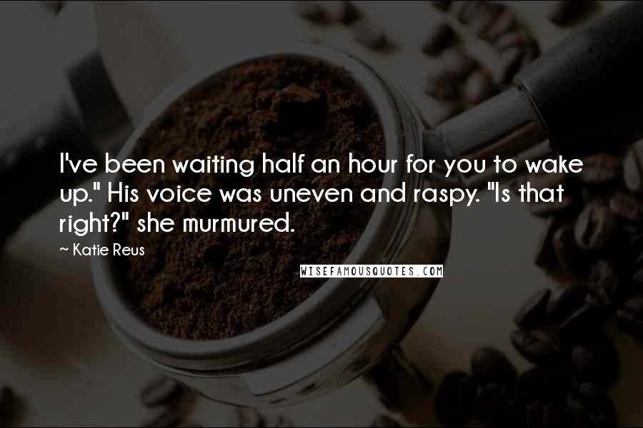 Katie Reus Quotes: I've been waiting half an hour for you to wake up." His voice was uneven and raspy. "Is that right?" she murmured.