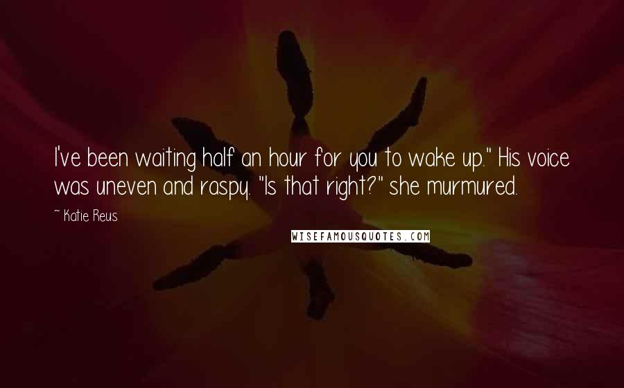 Katie Reus Quotes: I've been waiting half an hour for you to wake up." His voice was uneven and raspy. "Is that right?" she murmured.