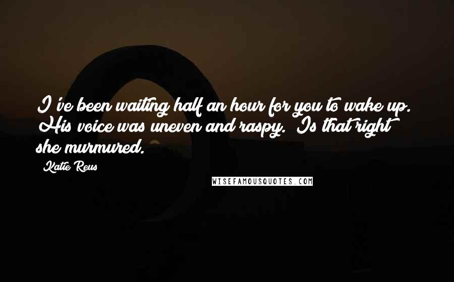 Katie Reus Quotes: I've been waiting half an hour for you to wake up." His voice was uneven and raspy. "Is that right?" she murmured.