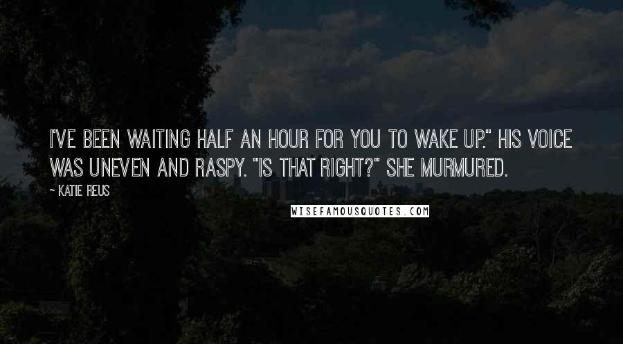 Katie Reus Quotes: I've been waiting half an hour for you to wake up." His voice was uneven and raspy. "Is that right?" she murmured.