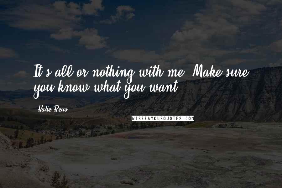 Katie Reus Quotes: It's all or nothing with me. Make sure you know what you want.