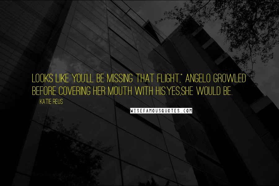 Katie Reus Quotes: Looks like you'll be missing that flight," Angelo growled before covering her mouth with his.Yes,she would be.