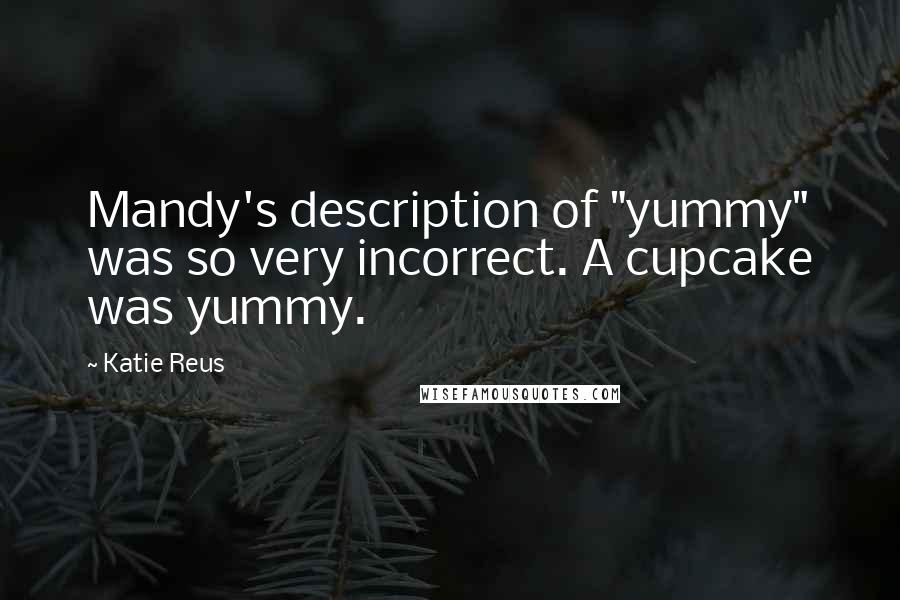Katie Reus Quotes: Mandy's description of "yummy" was so very incorrect. A cupcake was yummy.