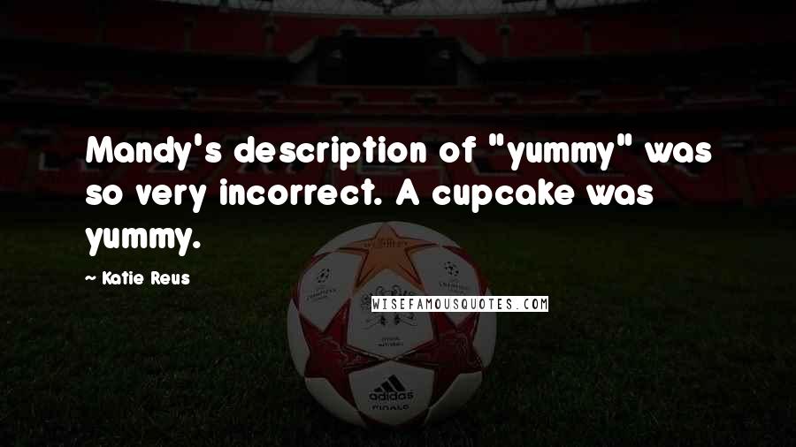 Katie Reus Quotes: Mandy's description of "yummy" was so very incorrect. A cupcake was yummy.