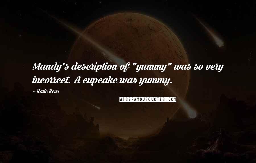 Katie Reus Quotes: Mandy's description of "yummy" was so very incorrect. A cupcake was yummy.