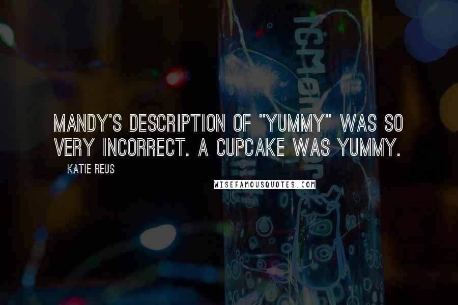 Katie Reus Quotes: Mandy's description of "yummy" was so very incorrect. A cupcake was yummy.