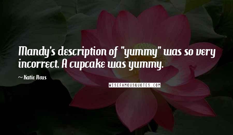 Katie Reus Quotes: Mandy's description of "yummy" was so very incorrect. A cupcake was yummy.