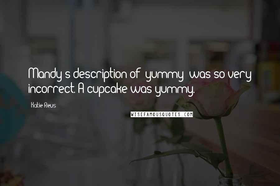 Katie Reus Quotes: Mandy's description of "yummy" was so very incorrect. A cupcake was yummy.