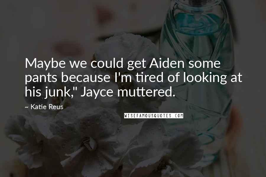 Katie Reus Quotes: Maybe we could get Aiden some pants because I'm tired of looking at his junk," Jayce muttered.