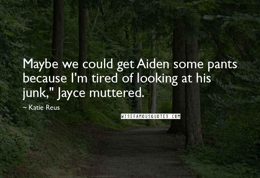 Katie Reus Quotes: Maybe we could get Aiden some pants because I'm tired of looking at his junk," Jayce muttered.