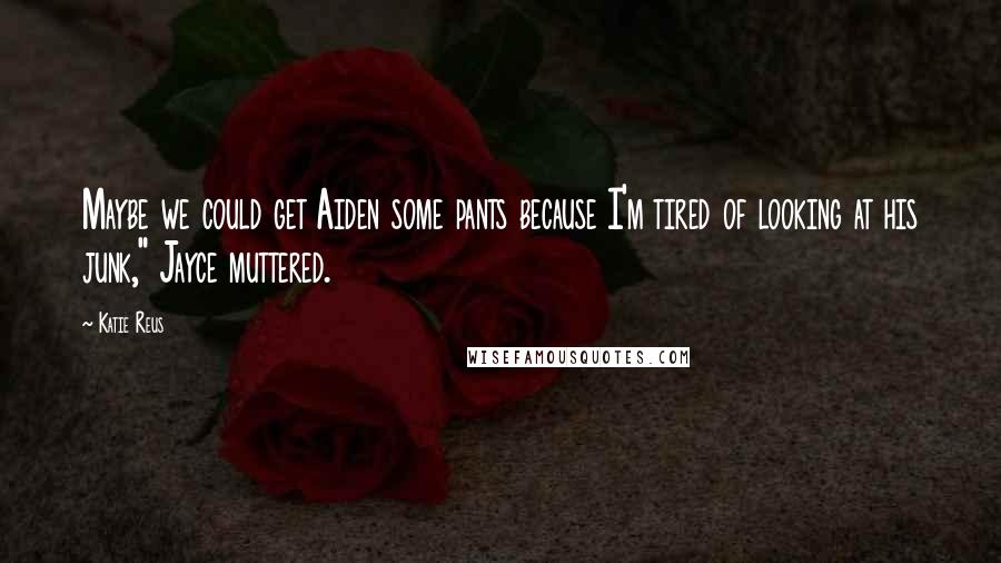 Katie Reus Quotes: Maybe we could get Aiden some pants because I'm tired of looking at his junk," Jayce muttered.