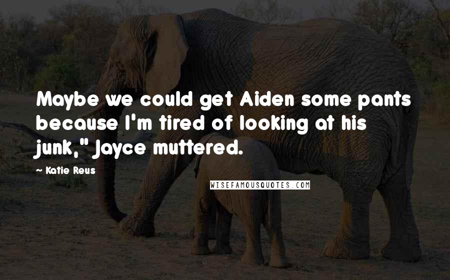 Katie Reus Quotes: Maybe we could get Aiden some pants because I'm tired of looking at his junk," Jayce muttered.