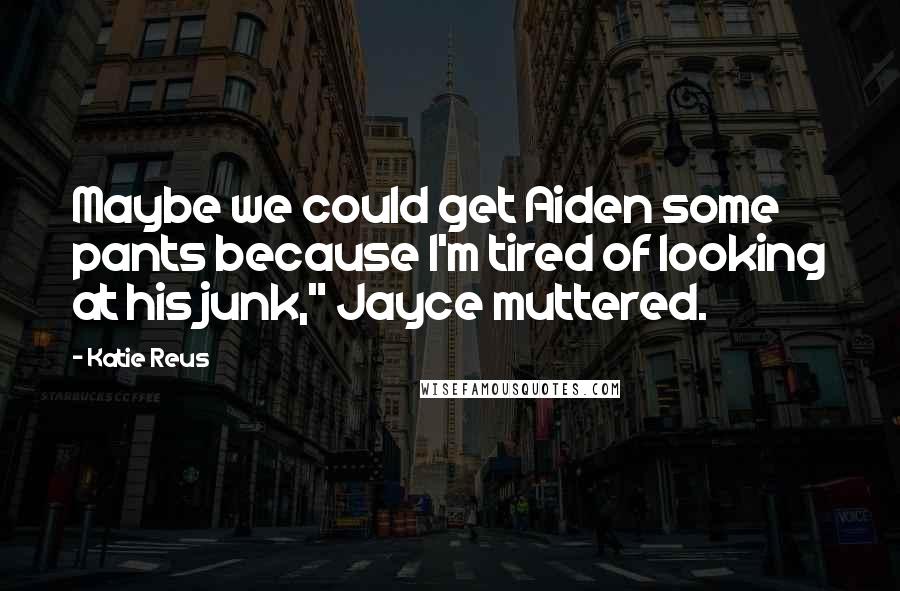 Katie Reus Quotes: Maybe we could get Aiden some pants because I'm tired of looking at his junk," Jayce muttered.