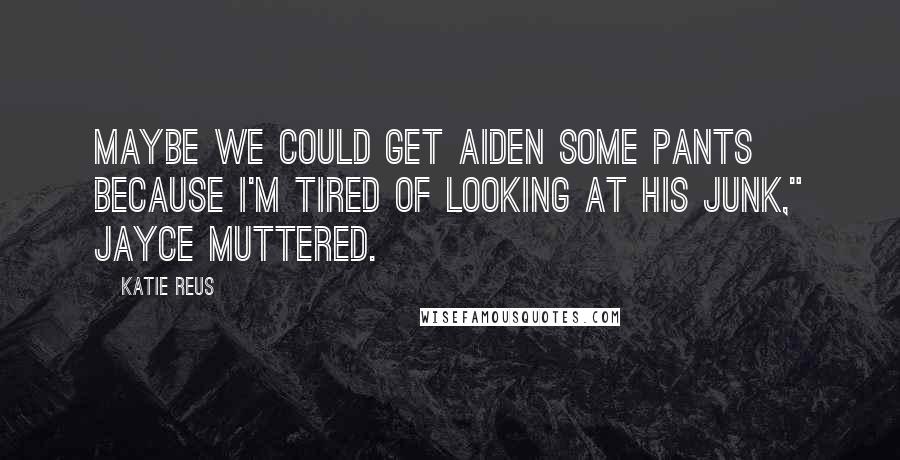 Katie Reus Quotes: Maybe we could get Aiden some pants because I'm tired of looking at his junk," Jayce muttered.