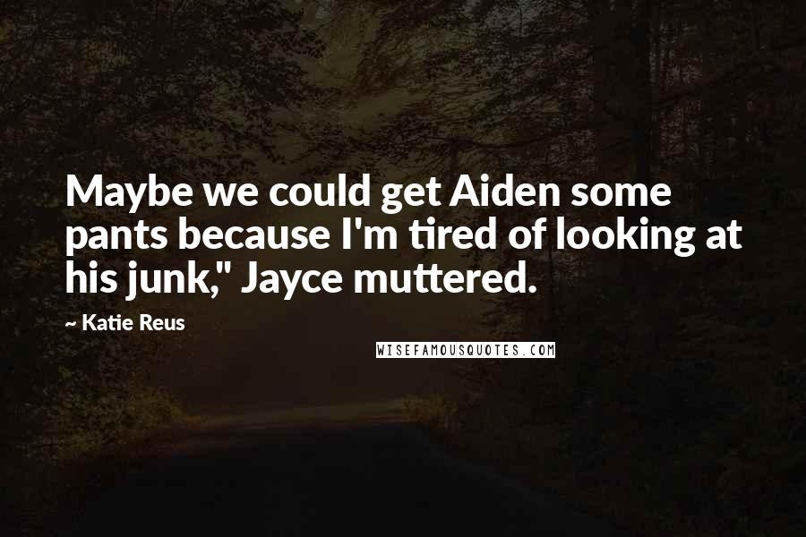 Katie Reus Quotes: Maybe we could get Aiden some pants because I'm tired of looking at his junk," Jayce muttered.