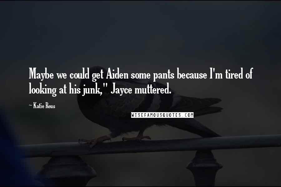 Katie Reus Quotes: Maybe we could get Aiden some pants because I'm tired of looking at his junk," Jayce muttered.
