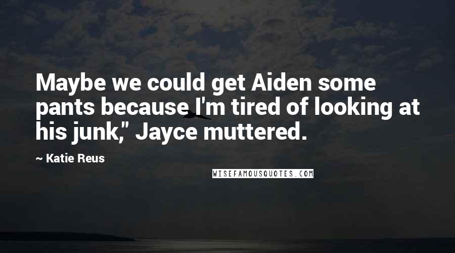 Katie Reus Quotes: Maybe we could get Aiden some pants because I'm tired of looking at his junk," Jayce muttered.