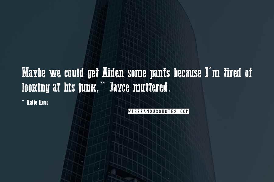 Katie Reus Quotes: Maybe we could get Aiden some pants because I'm tired of looking at his junk," Jayce muttered.