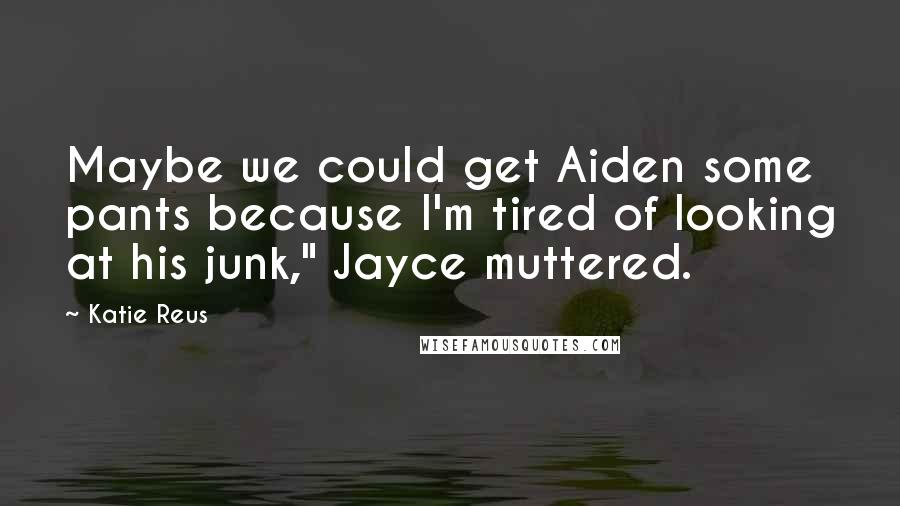 Katie Reus Quotes: Maybe we could get Aiden some pants because I'm tired of looking at his junk," Jayce muttered.