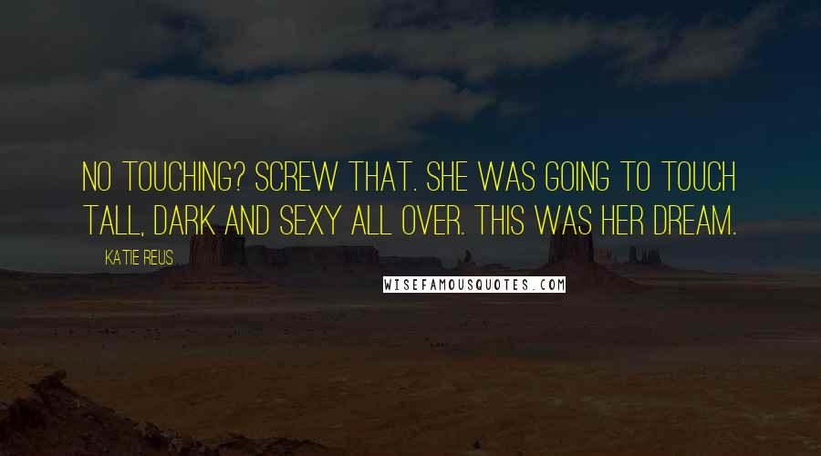 Katie Reus Quotes: No touching? Screw that. She was going to touch tall, dark and sexy all over. This was her dream.