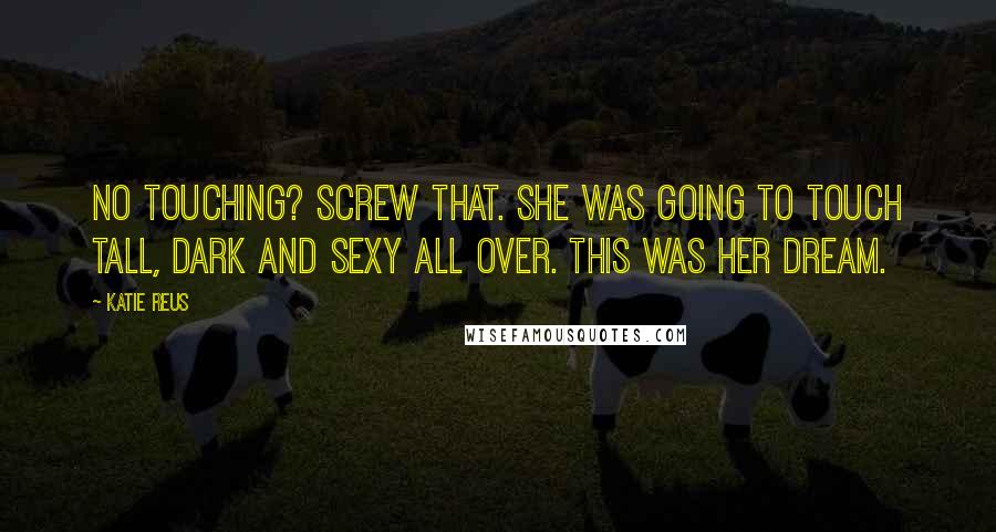 Katie Reus Quotes: No touching? Screw that. She was going to touch tall, dark and sexy all over. This was her dream.