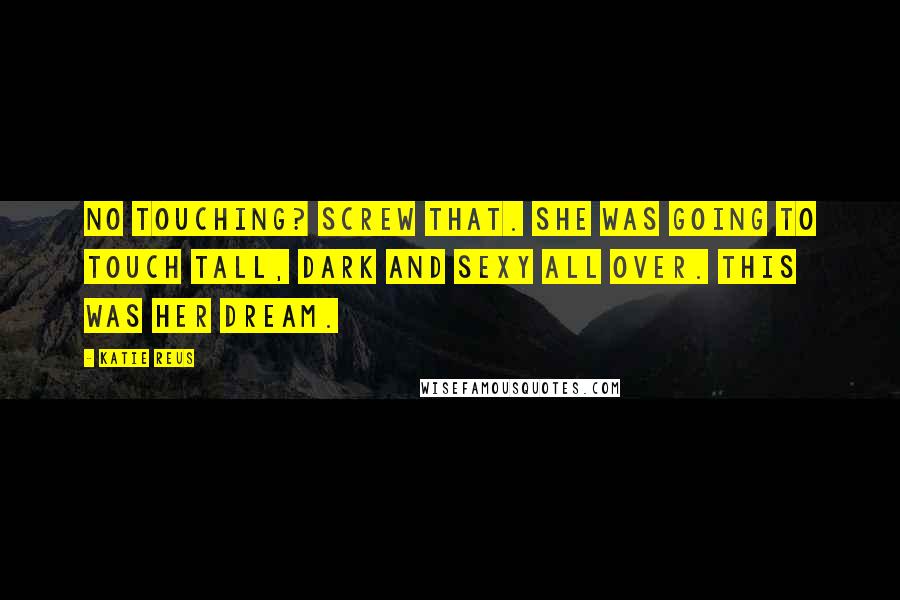 Katie Reus Quotes: No touching? Screw that. She was going to touch tall, dark and sexy all over. This was her dream.