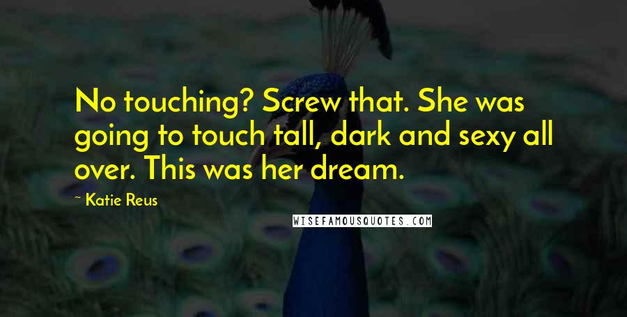 Katie Reus Quotes: No touching? Screw that. She was going to touch tall, dark and sexy all over. This was her dream.
